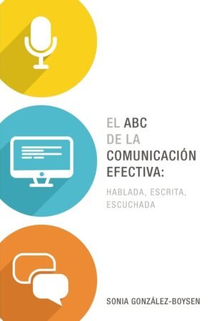 El ABC de la comunicación efectiva: Hablada, escrita y escuchada de Sonia González-Boysen