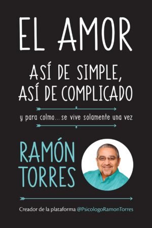 El amor, así de simple, así de complicado: Y para colmo, se vive solamente una vez de Ramón Torres