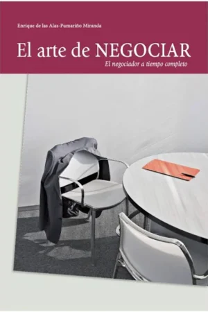 El Arte de Negociar: El negociador a tiempo completo de Enrique de las Alas-Pumariño Miranda