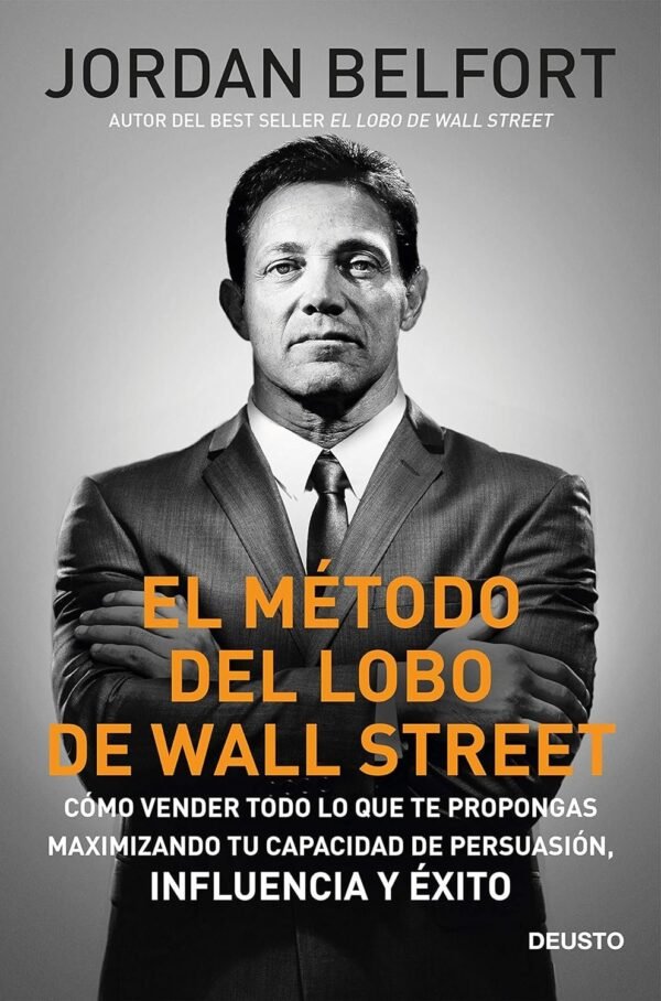 El Método del Lobo de Wall Street: Cómo vender todo lo que te propongas maximizando tu capacidad de Persuasión, Influencia y Éxtito de Jordan Belfort