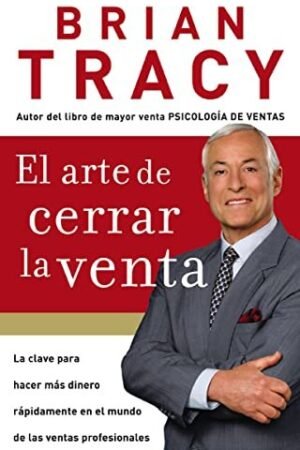 El arte de cerrar la venta: La clave para hacer más dinero más rápidamente en el mundo de las ventas profesionales de Brian Tracy