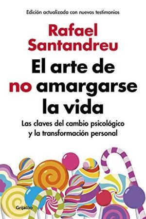 El arte de no amargarse la vida: Las claves del cambio psicológico y la transformación personal de Rafael Santandreu