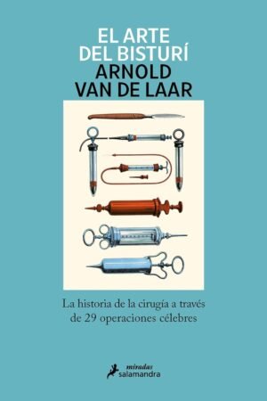 El arte del bisturí: La historia de la cirugía a través de 29 operaciones célebres de Arnold Van de Laar