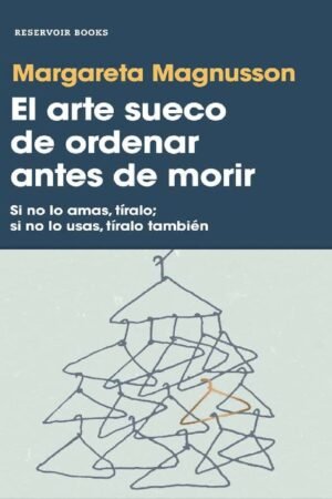 El arte sueco de ordenar antes de morir: Si no lo amas, tíralo; si no lo usas, tíralo támbien de Margareta Magnusson
