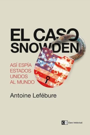 El caso Snowden: Así espía Estados Unidos al mundo de Antoine Lefébure