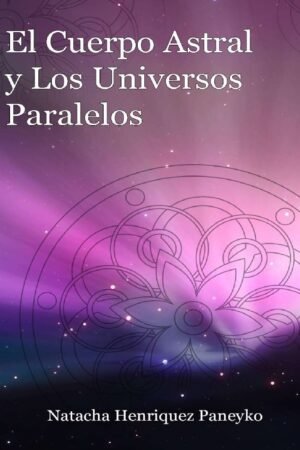 El cuerpo astral y los Universos paralelos de Natacha Henriquez Paneyko