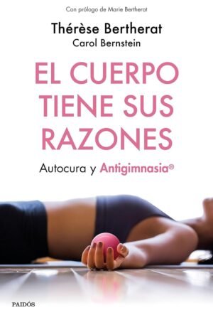 El cuerpo tiene sus razones. Autocura y Antigimnasia® de Thérèse Bertherat