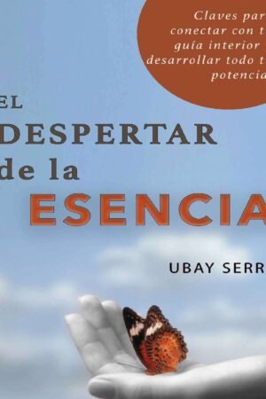 El despertar de la Esencia: Claves para conectar con tu guía interior y desarrollar todo su potencial de Ubay Serra
