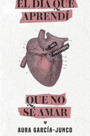 El día que aprendí que no sé amar de Aura García-Junco
