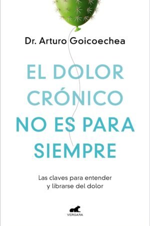 El dolor crónico no es para siempre: Las claves para entender y librarse del dolor de Dr. Arturo Goicoechea
