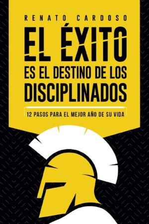 El éxito es el destino de los disciplinados: 12 pasos para el mejor año de su vida de Renato Cardoso