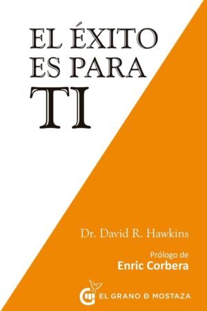 El éxito es para ti: Emplea principios centrados en el corazón para conseguir abundancia y plenitud de David Hawkins