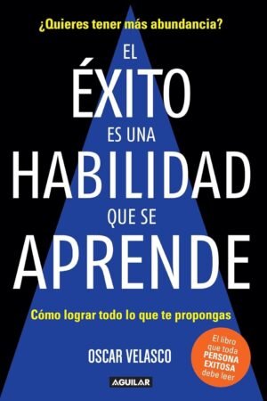 El éxito es una habilidad que se aprende: Cómo lograr todo lo que te propongas de Oscar Velasco