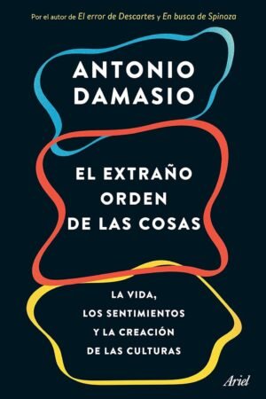 El extraño orden de las cosas: La vida, los sentimientos y la creación de las culturas de Antonio Damasio