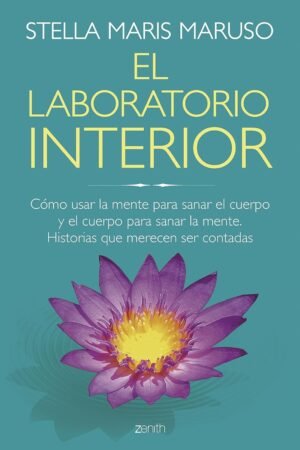 El laboratorio interior: Cómo usar la mente para sanar el cuerpo y el cuerpo para sanar la mente. Historias que merecen ser contadas de Stella Maris Maruso