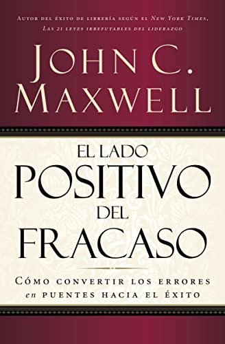El lado positivo del fracaso: Cómo convertir los errores en puentes hacia el éxito de John C. Maxwell 1 El lado positivo del fracaso: Cómo convertir los errores en puentes hacia el éxito de John C. Maxwell