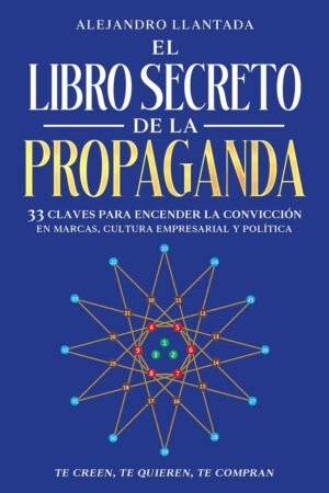 El libro secreto de la propaganda: 33 Claves para encender la convicción Alejandro Llantada