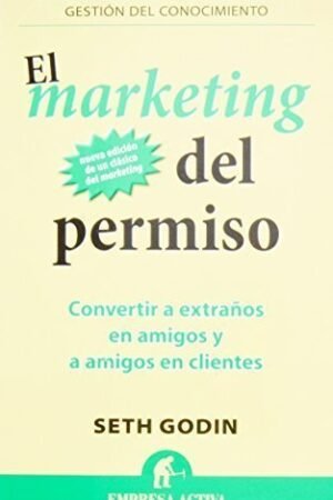 El marketing del permiso: Convierte a extrañosen amigos y amigos en clientes de Seth Godin