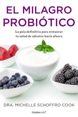 El milagro probiótico: La guía definitiva para restaurar tu salud de adentro hacia afuera de Dr. Michelle Schoffro Cook