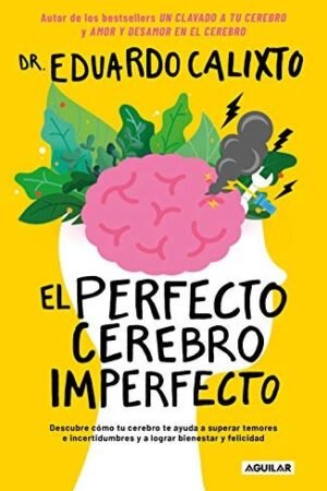 El perfecto cerebro imperfecto: Descubre cómo tu cerebro te ayuda a superar temores e incertidumbres y a lograr bienestar y felicidad de Eduardo Calixto