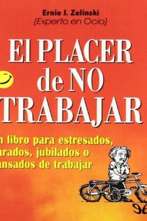 El placer de no trabajar: Un libro para estresados, parados, jubilados ocansados de trabajar de Ernie J. Zelinski