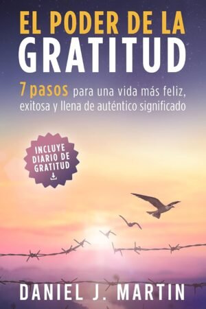 El poder de la gratitud: 7 pasos para una vida más feliz, exitosa y llena de significado de Daniel J. Martin