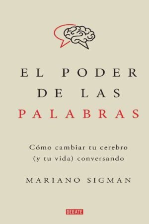 El poder de las palabras. Cómo cambiar tu cerebro (y tu vida) conversando de Mariano Sigman