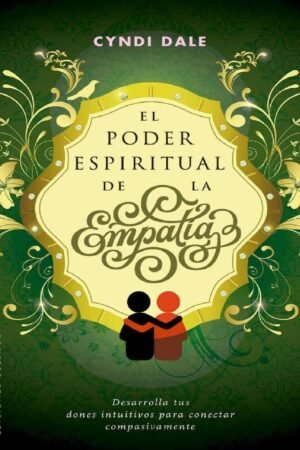 El poder espiritual de la empatía: Desarrolla tus dones intuitivos para conectar compasivamente de Cyndi Dale
