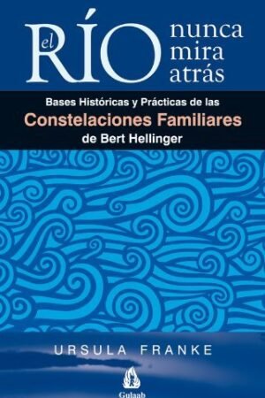 El río nunca mira atrás: Bases históricas y prácticas de las constelaciones familiares de Bert Hellinger de Ursula Franke