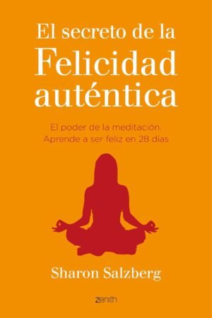 El secreto de la felicidad auténtica: El poder de la mediatación Aprende a ser feliz en 28 días de Sharon Salzberg