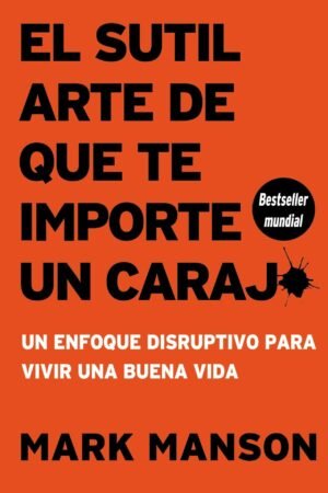 El sutil arte de que te importe un carajo: Un enfoque disruptivo para vivir una buena vida de Mark Manson