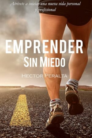 Emprender sin miedo: Atrévete a iniciar una nueva vida personal y profesional de Héctor Peralta