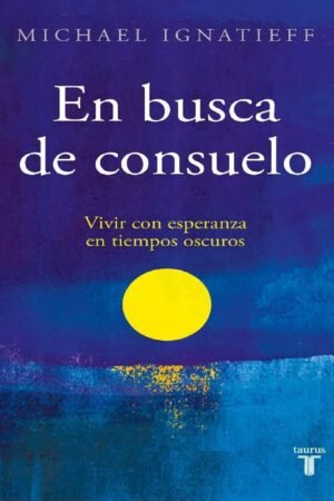 En busca de consuelo: Vivir con esperanza en tiempos oscuros de Michael Ignatieff