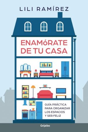 Enamórate de tu casa: Guía práctica para organizar los epacio y ser feliz de Lili Ramírez