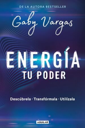 Energía. Tu Poder: Descúbrela, Transfórmala, Utilízala de Gaby Vargas