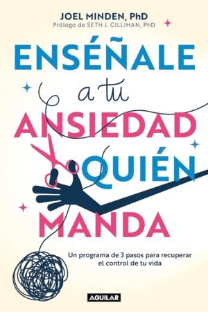 Enséñale a tu ansiedad quién manda: Haz frente a la ansiedad de manera asertiva de Joel Minden
