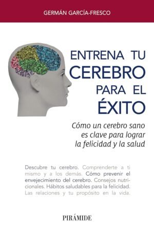 Entrena tu cerebro para el éxito: Cómo un cerebro sano es clave para lograr la felicidad y la salud de German García-Fresco