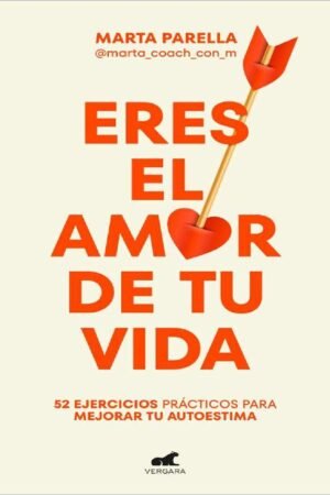 Eres el amor de tu vida: 52 ejercicios prácticos para mejorar tu autoestima de Marta Parella