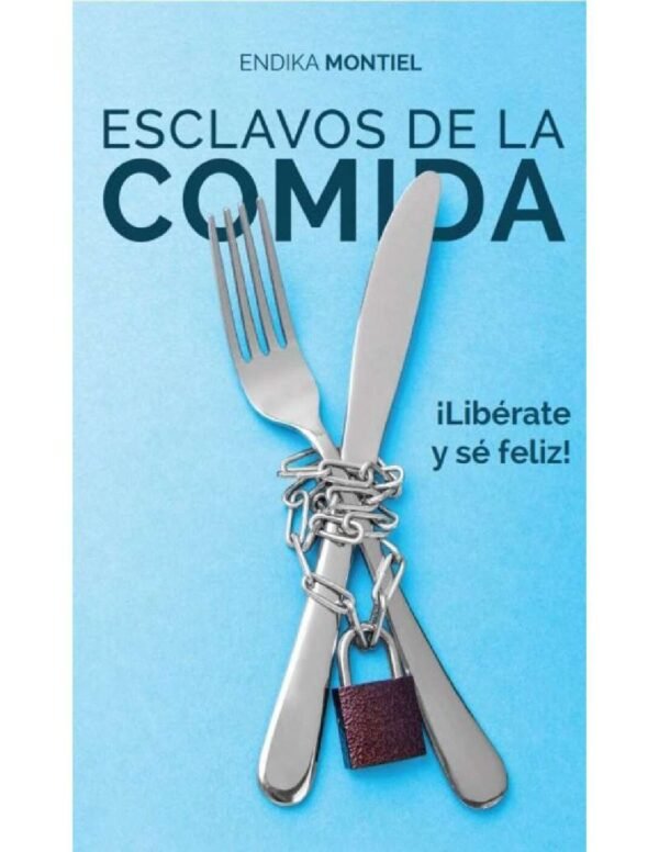 Esclavos de la comida: ¡Libérate y sé feliz! de Endika Montiel