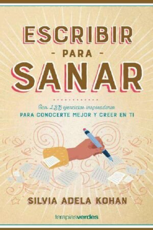 Escribir para sanar: Con 135 ejercicios inspiradores para conocerte mejor y creer en ti de Silvia Adela Kohan