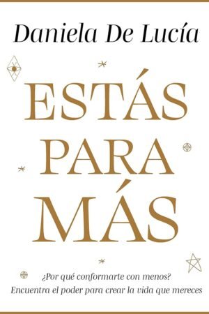 Estás para más: ¿Por qué conformarte con menos? Encuentra el poder para crear la vida que mereces de Daniela De Lucía