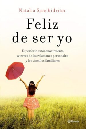 Feliz de ser yo: El perfecto autoconocimiento a través de las relaciones personales y los vínculos familiares de Natalia Sanchidrián