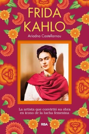 Frida Kahlo: La artista que convirtió su obra en icono de la lucha femenina de Ariadna Castellarnau