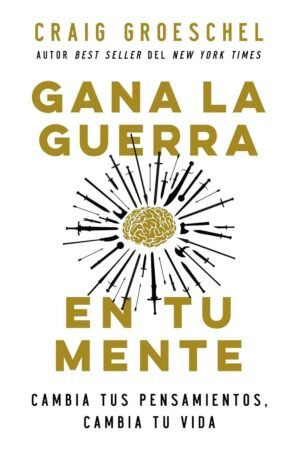 Gana la Guerra en Tu Mente: Cambia Tus Pensamientos, Cambia Tu Vida de Craig Groeschel
