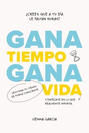 Gana tiempo, gana vida: Cómo tener tiempo para lo importante de Gemma García