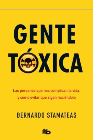 Gente tóxica: Las personas que nos complican la vida y cómo evitar que sigan haciendolo de Bernardo Stamateas