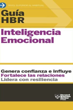 Guía HBR: Inteligencia Emocional. Genera confianza e influye. Fortalece las relaciones. Lidera con resilencia de Harvard Business Review