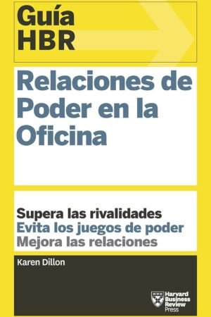 Guía HBR: Relaciones de Poder en la Oficina. Supera las rivalidades. Evita los juegos de poder. Mejora las relaciones de Harvard Business Review