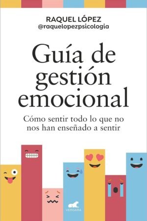 Guía de gestión emocional: Cómo sentir todo lo que no nos han enseñado a sentir de Raquel López