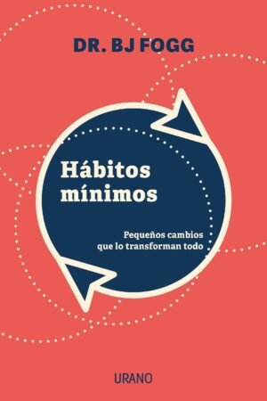 Hábitos Mínimos: Pequeños cambios que lo transforman todo de Dr. B. J. Fogg